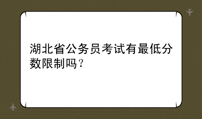 湖北省公务员考试有最低分数限制吗？