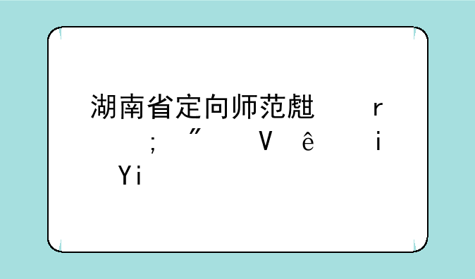 湖南省定向师范生最低分数线是多少啊