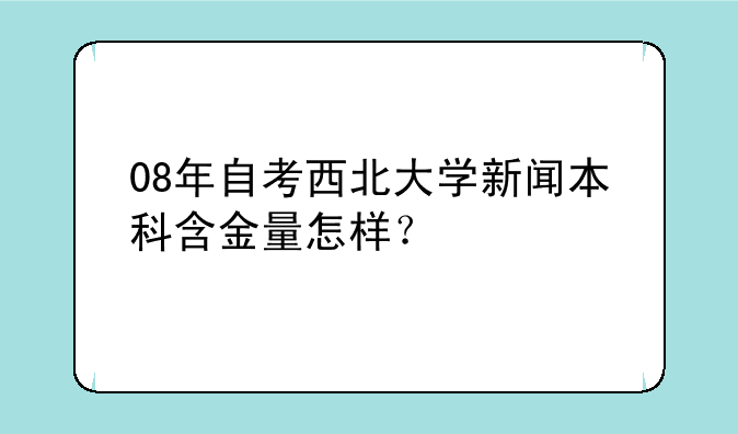 08年自考西北大学新闻本科含金量怎样？