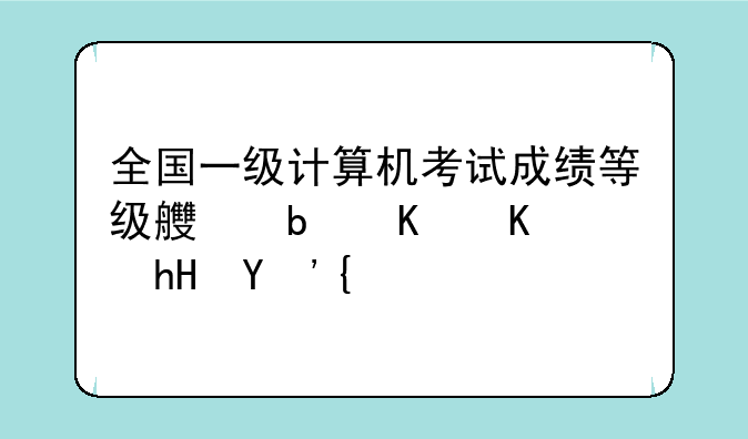 全国一级计算机考试成绩等级良是什么意思？