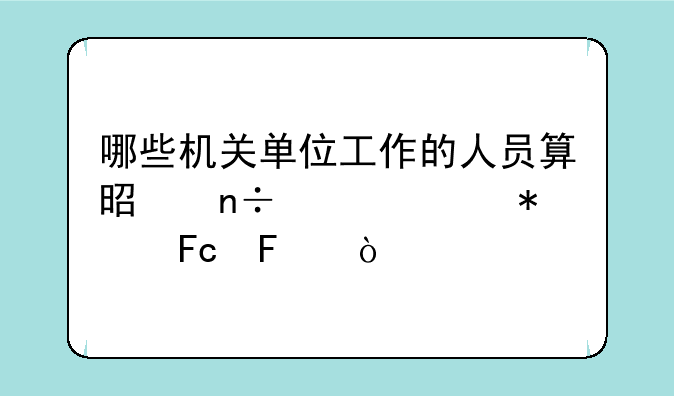 哪些机关单位工作的人员算是国家公务员呢？