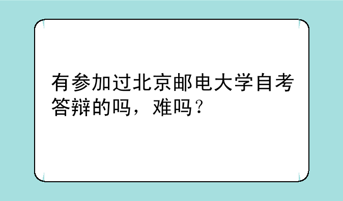 有参加过北京邮电大学自考答辩的吗，难吗？