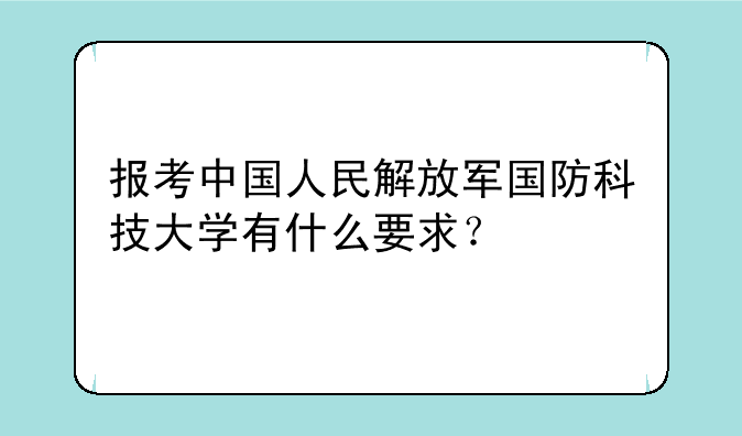 报考中国人民解放军国防科技大学有什么要求？