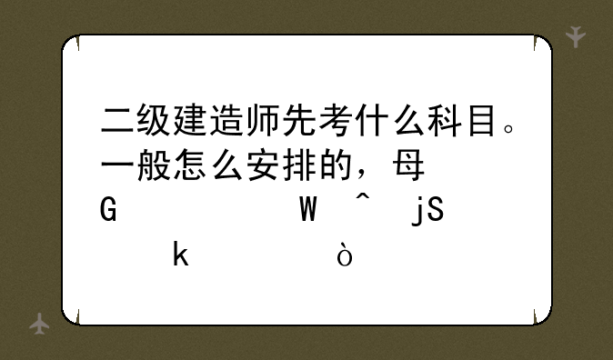 二级建造师先考什么科目。一般怎么安排的，每科考试间隔多久？