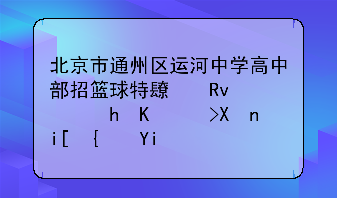 北京市通州区运河中学高中部招篮球特长生需要中考分数线多少