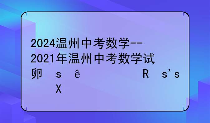 2024温州中考数学--2021年温州中考数学试卷及答案解析