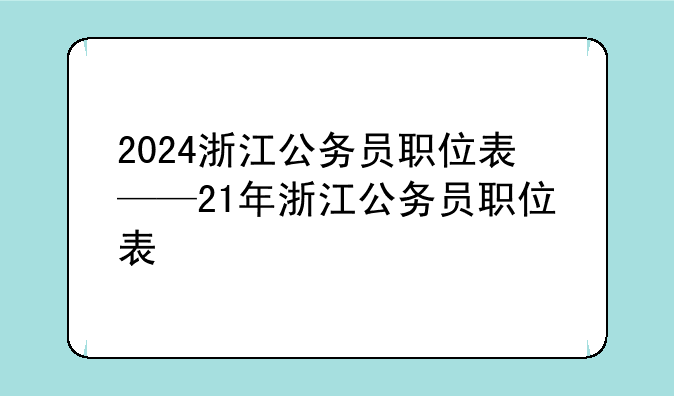 2024浙江公务员职位表——21年浙江公务员职位表