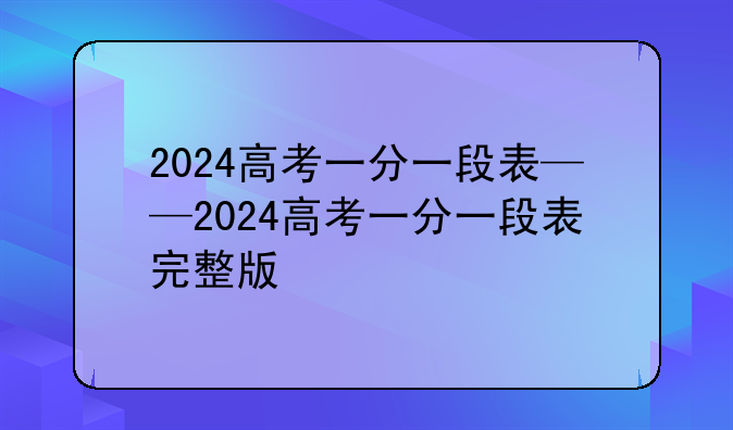 2024高考一分一段表——2024高考一分一段表完整版