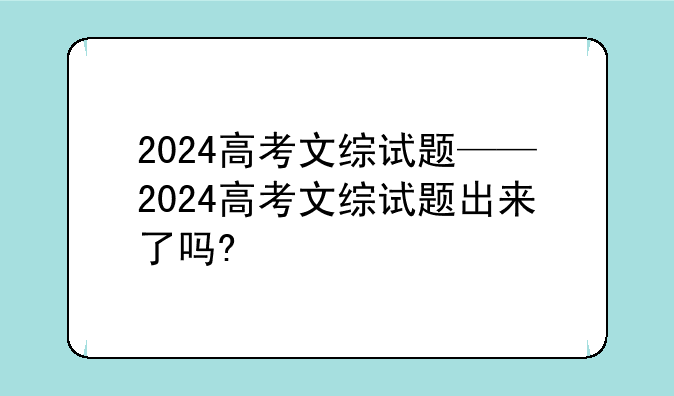 2024高考文综试题——2024高考文综试题出来了吗?