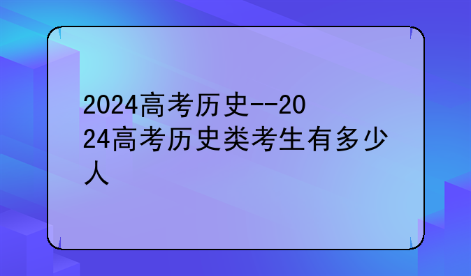 2024高考历史--2024高考历史类考生有多少人
