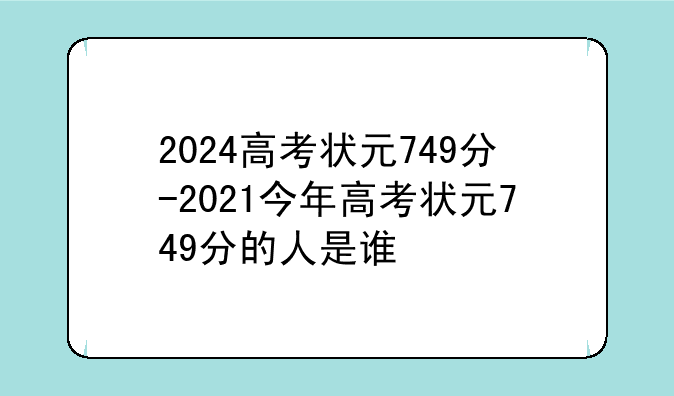 2024高考状元749分-2021今年高考状元749分的人是谁