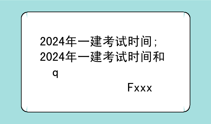 2024年一建考试时间;2024年一建考试时间和出成绩时间