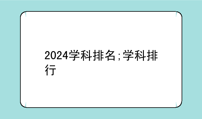 2024学科排名;学科排行