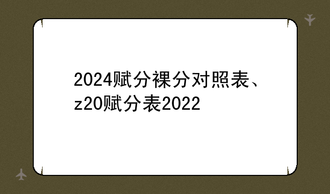 2024赋分裸分对照表、z20赋分表2022