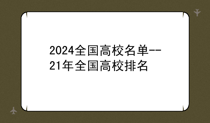 2024全国高校名单--21年全国高校排名