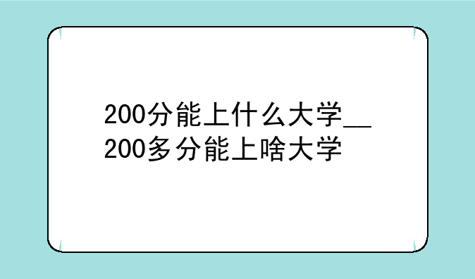 200分能上什么大学__200多分能上啥大学