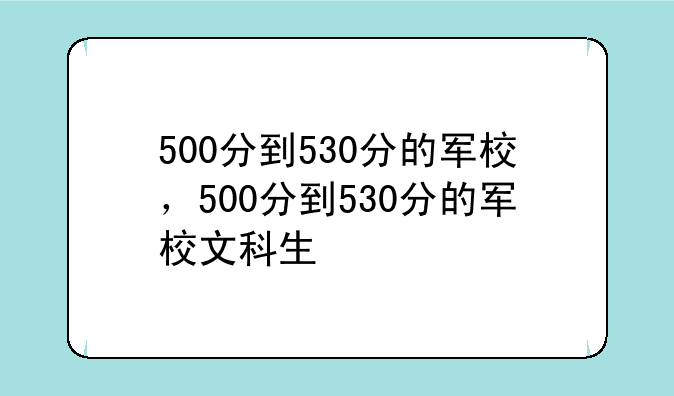 500分到530分的军校，500分到530分的军校文科生