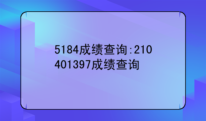 5184成绩查询:210401397成绩查询
