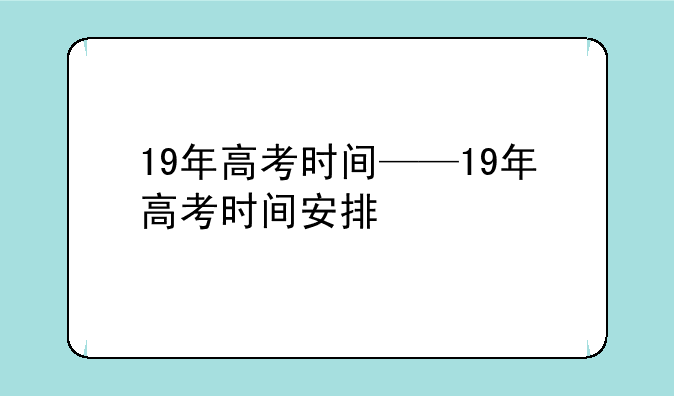 19年高考时间——19年高考时间安排