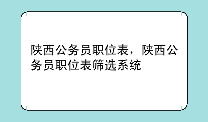 陕西公务员职位表，陕西公务员职位表筛选系统