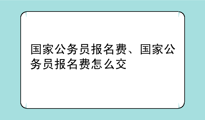 国家公务员报名费、国家公务员报名费怎么交
