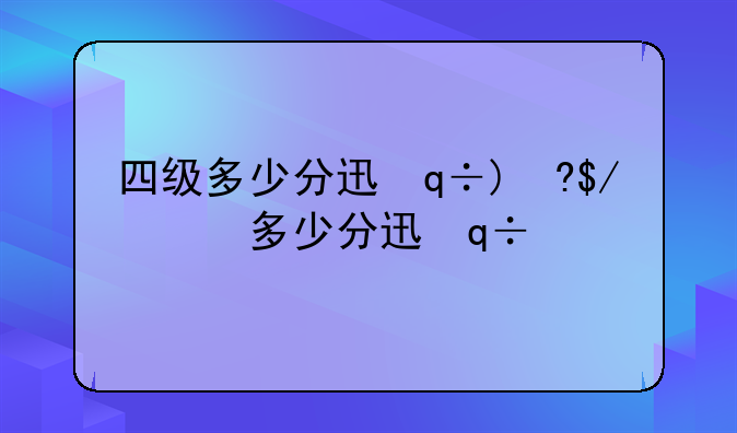 四级多少分过线;四级多少分过线艺术