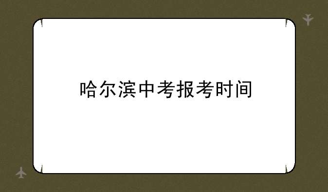 哈尔滨中考报考时间