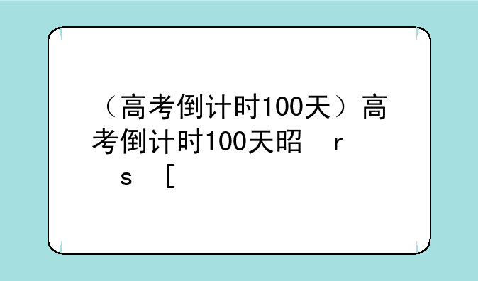 （高考倒计时100天）高考倒计时100天是几号