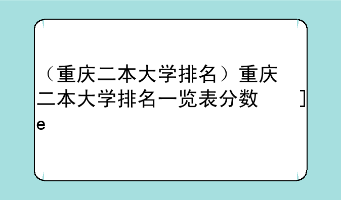 （重庆二本大学排名）重庆二本大学排名一览表分数线