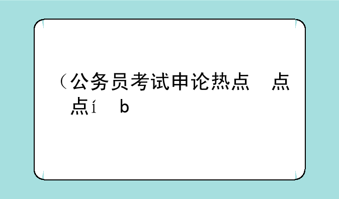 （公务员考试申论热点）公务员申论热点2020