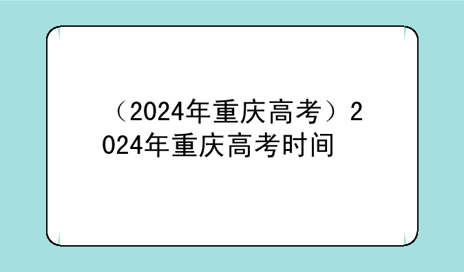 （2024年重庆高考）2024年重庆高考时间