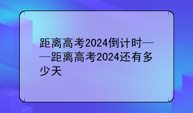 距离高考2024倒计时——距离高考2024还有多少天