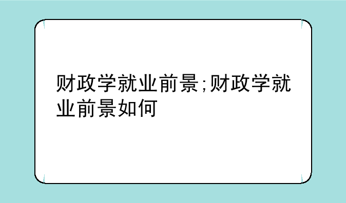 财政学就业前景;财政学就业前景如何