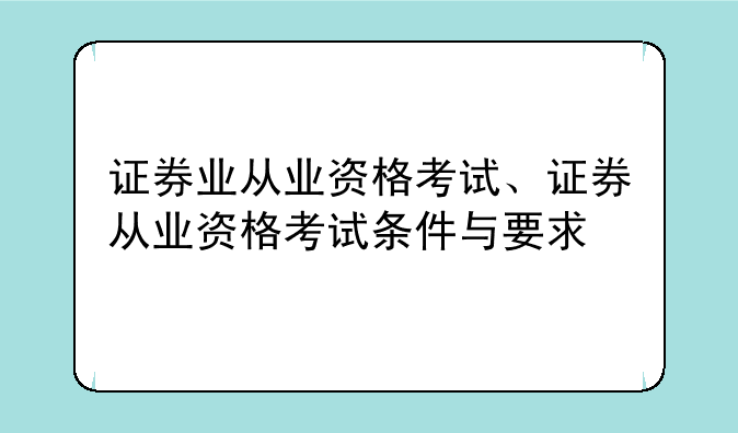 证券业从业资格考试、证券从业资格考试条件与要求