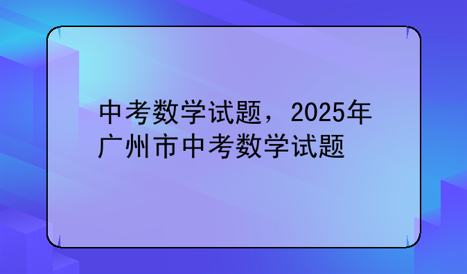 中考数学试题，2025年广州市中考数学试题