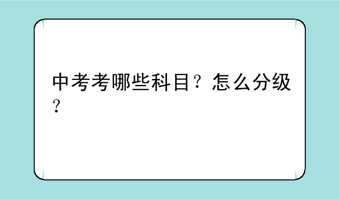 中考考哪些科目？怎么分级？