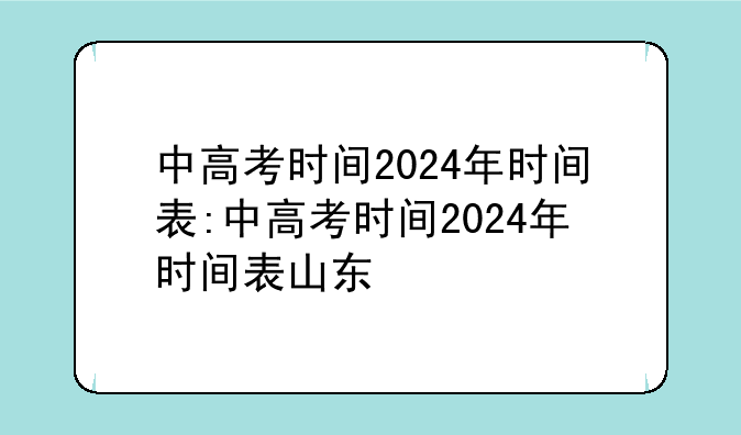 中高考时间2024年时间表:中高考时间2024年时间表山东