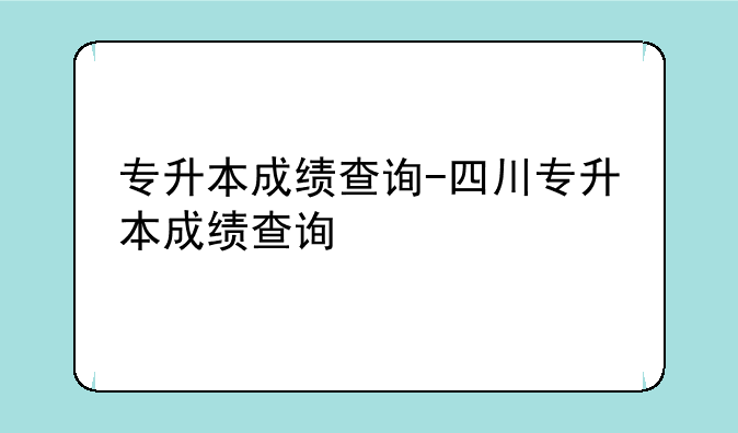专升本成绩查询-四川专升本成绩查询