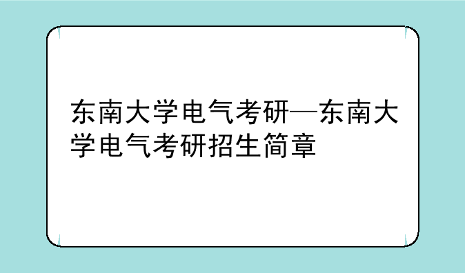 东南大学电气考研—东南大学电气考研招生简章