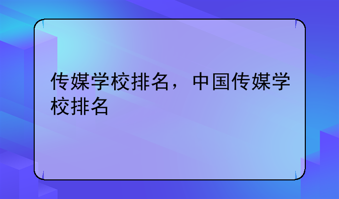 传媒学校排名，中国传媒学校排名