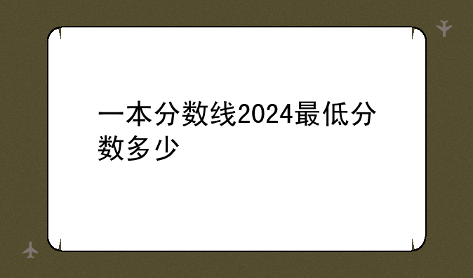 一本分数线2024最低分数多少