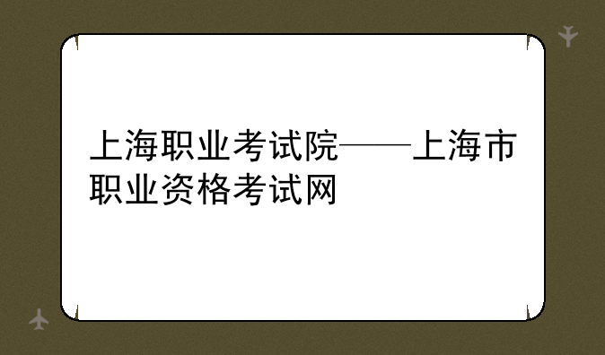 上海职业考试院——上海市职业资格考试网