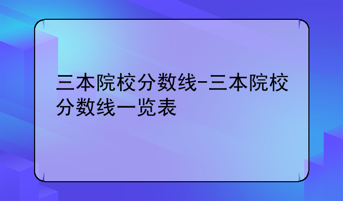 三本院校分数线-三本院校分数线一览表