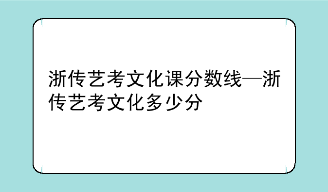 浙传艺考文化课分数线—浙传艺考文化多少分
