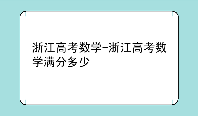浙江高考数学-浙江高考数学满分多少