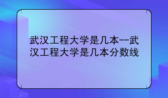 武汉工程大学是几本--武汉工程大学是几本分数线