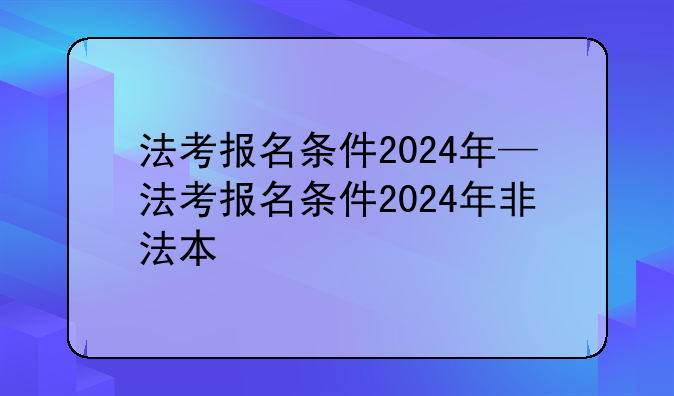 法考报名条件2024年—法考报名条件2024年非法本
