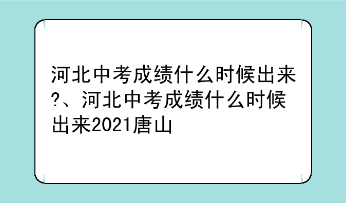河北中考成绩什么时候出来?、河北中考成绩什么时候出来2021唐山