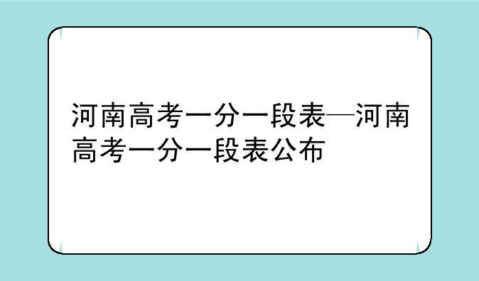 河南高考一分一段表—河南高考一分一段表公布