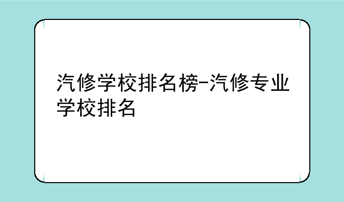汽修学校排名榜-汽修专业学校排名